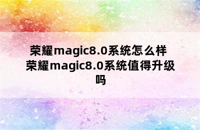 荣耀magic8.0系统怎么样 荣耀magic8.0系统值得升级吗